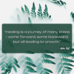 "Healing is a journey of many steps - some forward, some backward, but all leading to growth." - Adam Hoyt