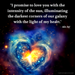 "I promise to loved you with the intensity of the sun, illuminating the darkest corners of our galaxy with the light of my heart." - Adam Hoyt