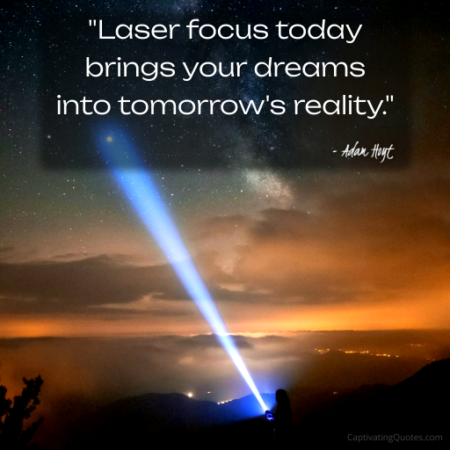 "Laser focus today brings your dreams into tomorrow's reality." - Adam Hoyt