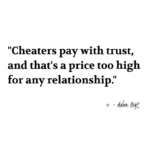 "Cheaters pay with trust, and that's a price too high for any relationship." - Adam Hoyt