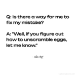 Is there a way for me to fix my mistake? "Well, if you figure out how to unscramble eggs, let me know" - Adam Hoyt