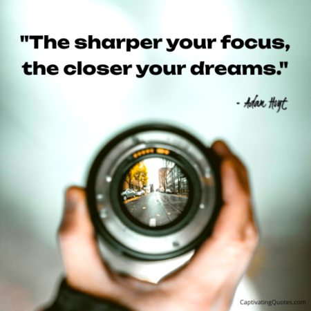"The sharper you focus, the closer your dreams." - Adam Hoyt