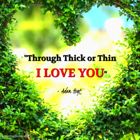 "Through Thick or Thin, I LOVE YOU." - Adam Hoyt