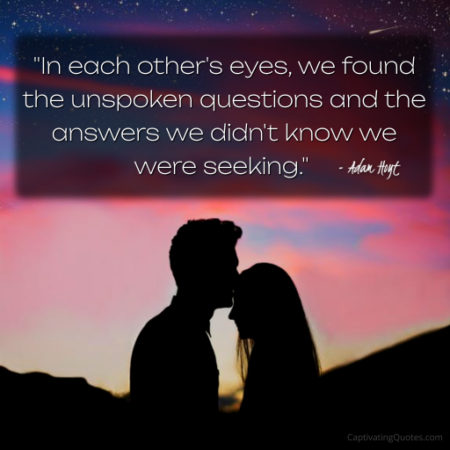 "In each other's eyes, we found the unspoken questions and the answers we didn't know we were seeking" - Adam Hoyt