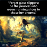 "Forget glass slippers; be the princess who wears running shoes to chase her dreams." - Adam Hoyt