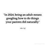 "In 2024, being an adult means googling how to do things your parents did naturally." - Adam Hoyt