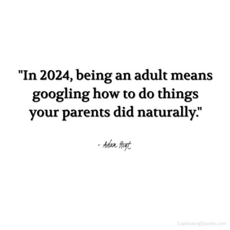 "In 2024, being an adult means googling how to do things your parents did naturally." - Adam Hoyt