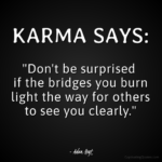 Karma Says: "Don't be surprised if the bridges you burn light the way for others to see you clearly." - Adam Hoyt