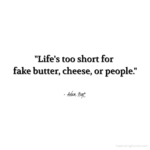 "Life's too short for fake butter, cheese, or people." - Adam Hoyt