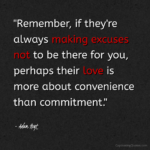 "Remember, if they're always making excuses not to be there for you, perhaps their love is more about convenience than commitment." - Adam Hoyt