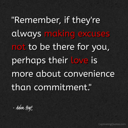 "Remember, if they're always making excuses not to be there for you, perhaps their love is more about convenience than commitment." - Adam Hoyt